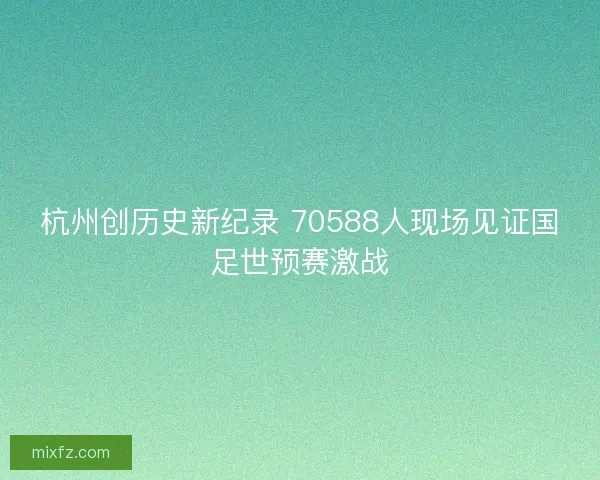 杭州创历史新纪录 70588人现场见证国足世预赛激战