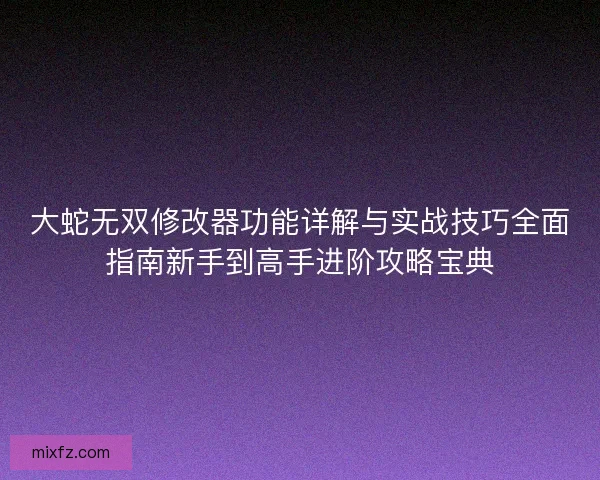 大蛇无双修改器功能详解与实战技巧全面指南新手到高手进阶攻略宝典