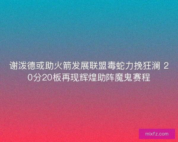谢泼德或助火箭发展联盟毒蛇力挽狂澜 20分20板再现辉煌助阵魔鬼赛程