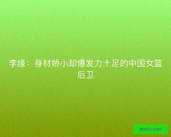 李缘：身材娇小却爆发力十足的中国女篮后卫